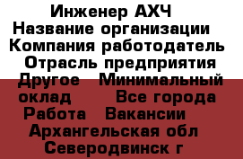 Инженер АХЧ › Название организации ­ Компания-работодатель › Отрасль предприятия ­ Другое › Минимальный оклад ­ 1 - Все города Работа » Вакансии   . Архангельская обл.,Северодвинск г.